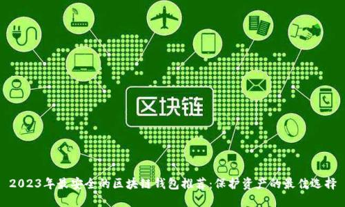 2023年最安全的区块链钱包推荐：保护资产的最佳选择