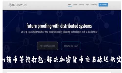 Tokenim转币等待打包:解决加密货币交易延迟的完整指南