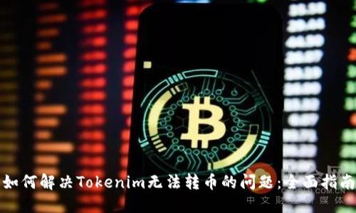 如何解决Tokenim无法转币的问题:全面指南