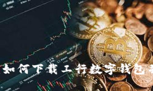 全面指南:如何下载工行数字钱包并快速上手