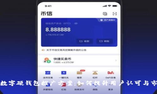 全面解析数字硬钱包推广方案:如何提升用户认可与市场占有率