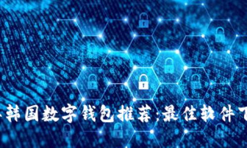 2023年韩国数字钱包推荐:最佳软件下载指南