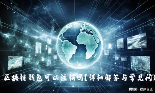 : 区块链钱包可以注销吗?详细解答与常见问题