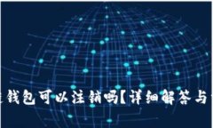 : 区块链钱包可以注销吗？详细解答与