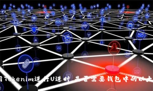 使用Tokenim进行U进时,是否需要钱包中的以太坊?