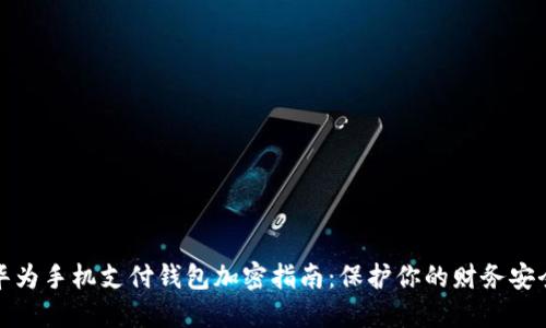 华为手机支付钱包加密指南:保护你的财务安全