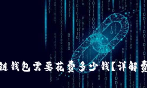 创建区块链钱包需要花费多少钱?详解费用与选择