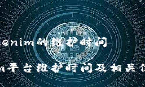 关于Tokenim的维护时间
Tokenim平台维护时间及相关信息详解