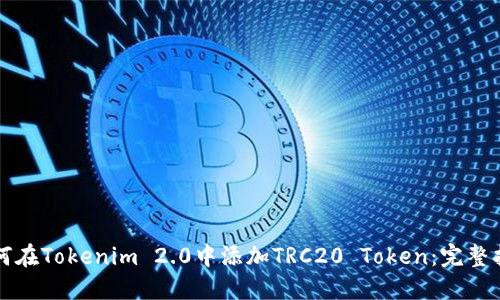 如何在Tokenim 2.0中添加TRC20 Token:完整指南