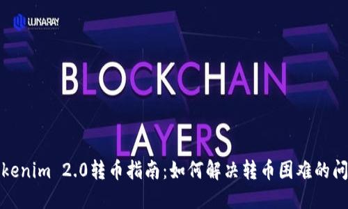 Tokenim 2.0转币指南:如何解决转币困难的问题