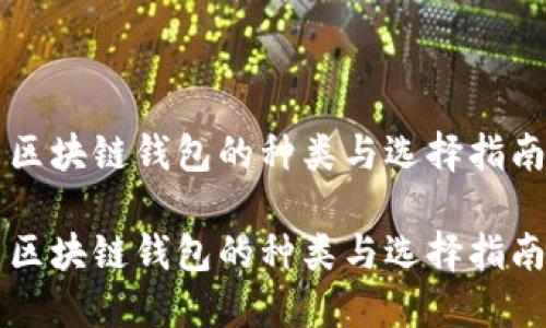 区块链钱包的种类与选择指南
区块链钱包的种类与选择指南