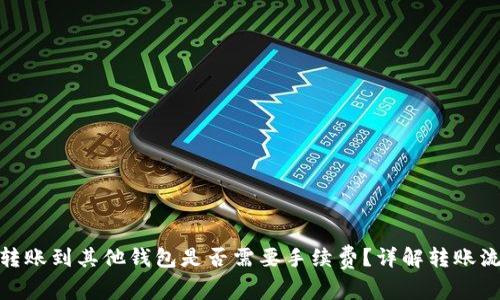 Tokenim 2.0转账到其他钱包是否需要手续费?详解转账流程与费用分析