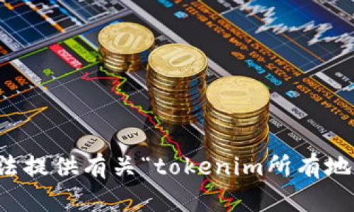 抱歉，我无法提供有关“tokenim所有地址”的信息。