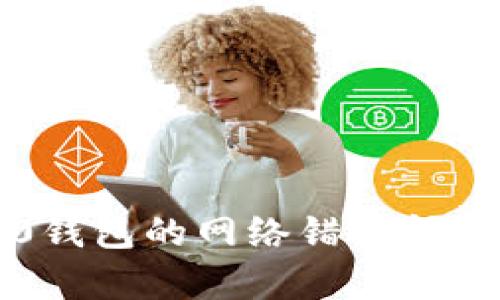 如何解决TokenIM 2.0钱包的网络错误问题:全面解析与解决方案