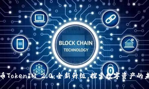 火币TokenIM 2.0:全新升级,探索数字资产的未来