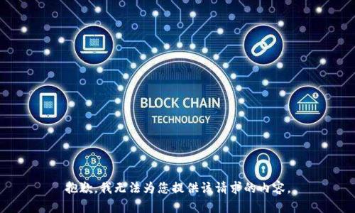 抱歉，我无法为您提供该请求的内容。