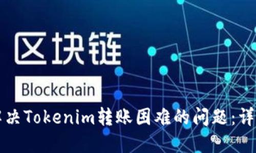 如何解决Tokenim转账困难的问题:详尽指南