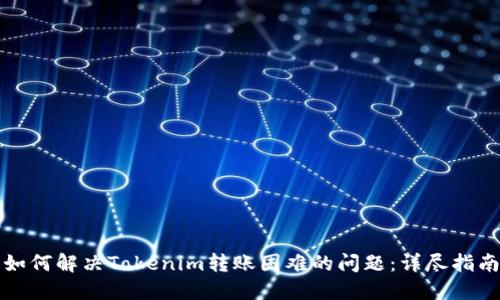 如何解决Tokenim转账困难的问题:详尽指南