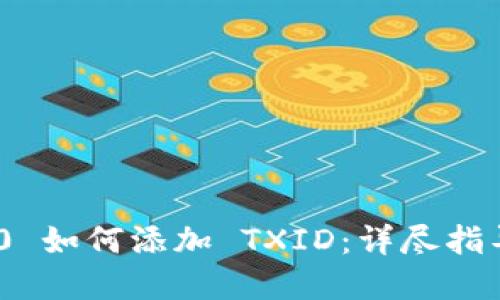 TokenIM 2.0 如何添加 TXID:详尽指导与实用技巧