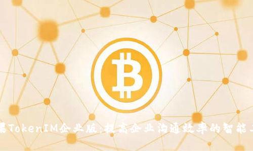 苹果TokenIM企业版:提高企业沟通效率的智能工具