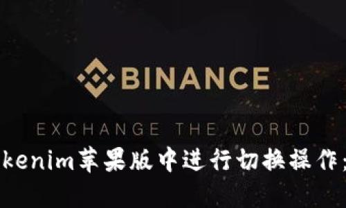 如何在Tokenim苹果版中进行切换操作:全面指南