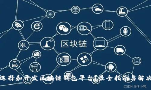 如何选择和开发区块链钱包平台?最全指南与解决方案