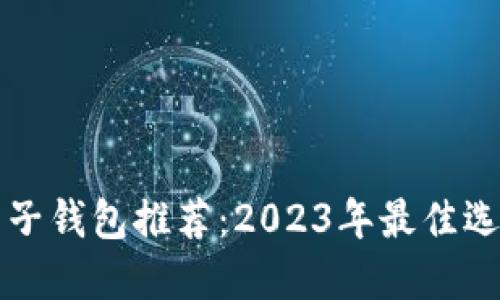 区块链电子钱包推荐：2023年最佳选择与比较