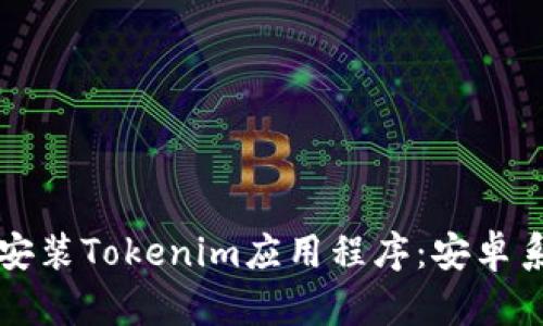 如何下载和安装Tokenim应用程序:安卓系统完整指南