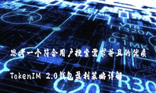 思考一个符合用户搜索需求并且的优质
TokenIM 2.0钱包盈利策略详解