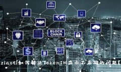 ziaoti如何解决TokenIM显示不正确的问题