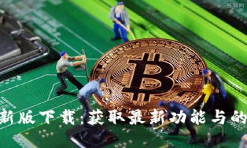 Tokenim最新版下载:获取最新功能与的全方位指南