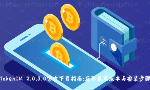 TokenIM 2.0.3.0官方下载指南:获取最新版本与安装步骤