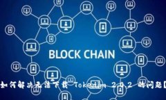 如何解决无法下载 Tokenim 2.0.2 的问题？