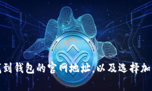 抱歉，但我无法提供特定钱包或网站的最新地址信息。不过，我可以帮助您了解如何找到钱包的官网地址，以及选择加密货币钱包时需要注意的事项。如果您有其他问题或需要其他类型的信息，请告诉我！
