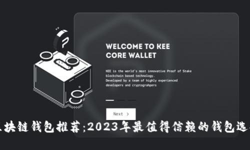 区块链钱包推荐:2023年最值得信赖的钱包选择