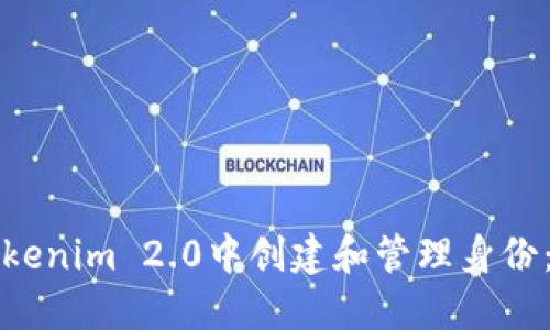 如何在Tokenim 2.0中创建和管理身份：详尽指南