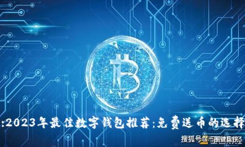 :2023年最佳数字钱包推荐:免费送币的选择