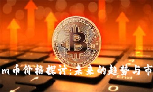 Tokenim币价格探讨:未来的趋势与市场分析