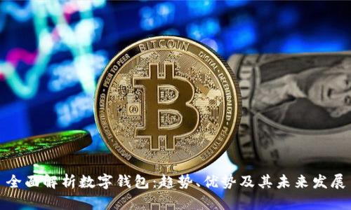 全面解析数字钱包:趋势、优势及其未来发展