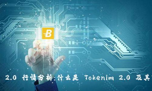 Tokenim 2.0 行情分析:什么是 Tokenim 2.0 及其市场前景