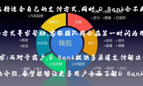 baioti全面解析D Bank数字钱包官网：功能、优势与用户指南/baioti
D Bank, 数字钱包, 在线支付, 金融科技/guanjianci

随着金融科技的不断发展，数字钱包已成为越来越多用户日常支付的重要工具。D Bank数字钱包，作为市场上备受关注的数字支付平台之一，提供了多种便捷的服务和功能，极大地丰富了用户的支付体验。本文将全面解析D Bank数字钱包官网，介绍其主要功能、优势，并提供用户指南，帮助用户更好地利用这一数字钱包。

一、D Bank数字钱包概述
D Bank数字钱包通过现代科技与金融服务的结合，为用户提供便捷的在线支付、资金存储和转账服务。用户可以通过官网进行注册、充值及使用各类金融服务，如购物支付、账单支付以及商户交易等。D Bank致力于为用户提供安全、高效和友好的在线交易环境。

二、D Bank数字钱包的主要功能
D Bank数字钱包官网提供了一系列功能，使其成为用户理想的选择。在这里，我们将详细介绍这些主要功能：

h41. 在线支付/h4
D Bank支持多种在线支付方式，用户可以通过数字钱包直接进行购物支付。无论是在电商平台上购物，还是在实体店消费，用户均可以通过手机应用完成支付，省去了携带现金的不便。

h42. 资金转账/h4
用户之间可以快速进行资金转账，及时到账，方便快捷。只需输入对方的手机号码或邮箱地址即可完成转账，减少了传统银行转账所需的时间和手续。

h43. 账单管理/h4
D Bank提供账单管理功能，用户可以在钱包中方便地管理各类账单，如水电费、宽带费等，确保按时付费，不会因遗忘而遭受滞纳金。

h44. 财务统计/h4
数字钱包内置财务统计工具，用户可以随时查看消费记录和财务状况，帮助用户更好地管理个人财务。

h45. 安全保障/h4
D Bank重视用户的资金安全，采用多重安全技术，如数据加密和双重身份验证，确保用户的资金和隐私都得到有效保护。

三、D Bank数字钱包的优势
相比传统的银行业务，D Bank数字钱包具有多种明显优势：

h41. 便捷性/h4
D Bank数字钱包的用户界面友好，注册和使用过程简单明了；用户可以随时随地通过手机完成支付和转账，省去了排队和填写繁琐表格的时间。

h42. 时效性/h4
资金转账与支付几乎是即时完成，用户不必等待交易确认，大大提升了资金的使用效率。

h43. 降低成本/h4
D Bank数字钱包的使用通常不会收取高额手续费，尤其是相较于传统银行的钱款转账和支付服务，用户能够节省不少费用。

h44. 多样化的功能/h4
D Bank不仅提供支付与转账功能，还包括各类财务管理工具，充分满足用户的多样化需求。无论是预算管理还是账单支付，用户都能在一款应用中完成。

h45. 安全性/h4
D Bank采取了一系列先进的安全措施，保护用户资金及个人信息的安全，大大增强了用户的使用信任感。

四、D Bank数字钱包官网使用指南
为了帮助新用户快速上手，以下是使用D Bank数字钱包官网的步骤：

h41. 注册账户/h4
访问D Bank官网，点击“注册”按钮，填写相关信息并创建账户。用户需要提供手机号码和邮箱，以便后续的验证和信息恢复。

h42. 完善个人信息/h4
注册后，用户需完善个人资料，包括身份证明、地址及需要的安全设置等，以确保账户的安全性和完整性。

h43. 充值资金/h4
用户可以通过银行卡、支付宝等多种方式进行账户充值，充值到账时间一般为即时到账，方便用户随时使用。

h44. 进行支付与转账/h4
在完成账户资金充足后，用户即可使用D Bank进行各类在线支付或者进行资金转账，操作步骤简单明了，用户只需根据系统指引完成即可。

h45. 查看交易记录/h4
使用过程中，用户可以随时在账户内查看交易历史，掌握资金流动情况，帮助用户更好地管理个人财务。

五、常见问题解答

h41. D Bank数字钱包是否安全？/h4
D Bank数字钱包在安全性方面做了很多工作，比如通过SSL加密技术保护用户的交易数据，并且采用多重身份验证机制，只有在用户确认后才能进行交易。此外，D Bank会定期进行安全审查，确保平台的安全性。用户在使用时，还应注意自己的账户密码和个人信息，定期更新密码，以增强安全性。

h42. 如何恢复忘记的D Bank账户密码？/h4
用户如果忘记了D Bank账户的密码，可以通过官网的“忘记密码”链接进行密码重置。通常，用户需要提供注册时使用的手机号码或邮箱进行身份验证，系统会向用户发送密码重置的链接或验证码，用户根据指引完成新密码设置即可。建议用户设置一个强密码，并定期更换密码以增强账户的安全性。

h43. D Bank数字钱包支持哪些支付方式？/h4
D Bank数字钱包支持多种支付方式，包括银行卡、信用卡及第三方支付渠道（如支付宝、微信支付等）。用户可以根据个人的喜好及便捷性选择适合自己的支付方式。同时，D Bank会不断扩展支持的支付渠道，以满足不同用户的需求。

h44. 如何联系客服获取帮助？/h4
D Bank官网提供多种客户支持渠道。在官网上，用户可以找到在线客服聊天、常见问题解答（FAQ）以及客户服务热线等。用户可以通过这些方式寻求帮助，客服团队将会在第一时间为用户提供解答。若用户遇到复杂的问题，也可以直接拨打客服电话进行咨询。

h45. D Bank适合哪些用户使用？/h4
D Bank数字钱包适合各类用户，包括个人用户和商户。对于个人用户，数字钱包提供便捷的支付和管理工具，适合日常购物支付、转账等需求；而对于商户，D Bank提供多渠道支付解决方案，帮助商户提升交易效率及客户体验。总体来说，无论是年轻用户还是商户，D Bank数字钱包都能满足其需求，是理想的数字支付工具。

总结而言，D Bank数字钱包官网依靠其强大的功能、出色的安全性与良好的用户体验，成为了众多用户心目中的数字支付首选。通过本文的介绍，希望能够让更多用户全面了解D Bank数字钱包，并能够利用其提供的功能，实现更加便捷高效的金融生活。