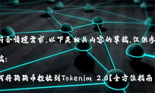 不符合情境需求,以下是相关内容的草稿,仅供参考。
草稿:
如何将狗狗币投放到Tokenim 2.0?全方位指南