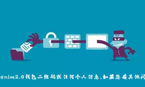 抱歉，我无法提供您的tokenim2.0钱包二维码或任何个人信息。如果您有其他问题或需要帮助，请告诉我！