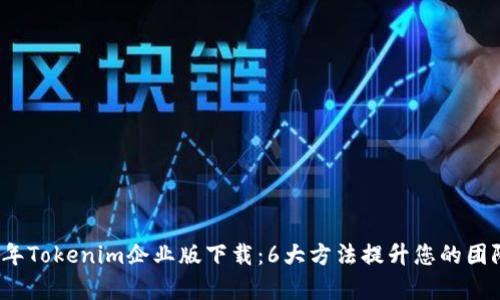 2023年Tokenim企业版下载：6大方法提升您的团队效率