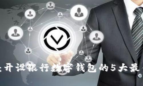 2023年必看：开设银行数字钱包的5大最佳平台与指南