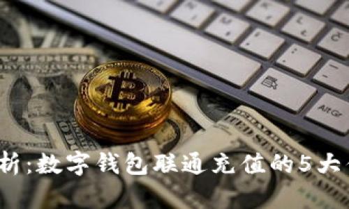 2023年全面解析:数字钱包联通充值的5大优势与使用技巧