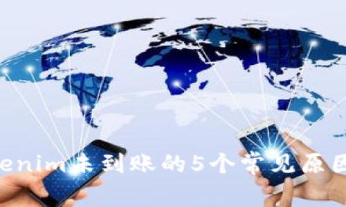 ETH转入Tokenim未到账的5个常见原因及解决方案
