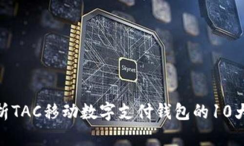 2023年最新：解析TAC移动数字支付钱包的10大优势与使用指南