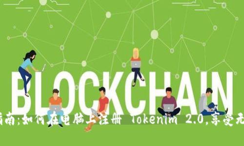 2023年最新指南:如何在电脑上注册 Tokenim 2.0,享受无缝区块链体验