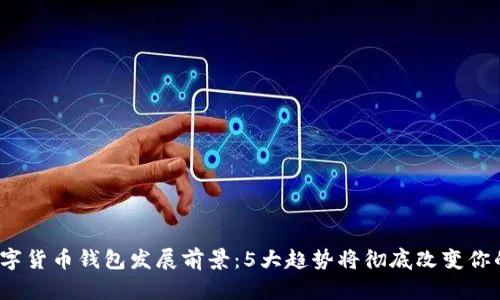 2023年数字货币钱包发展前景:5大趋势将彻底改变你的投资方式